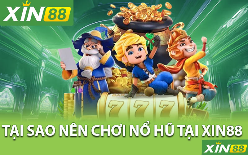 Tại sao nên chơi Nổ hũ tại Xin88?